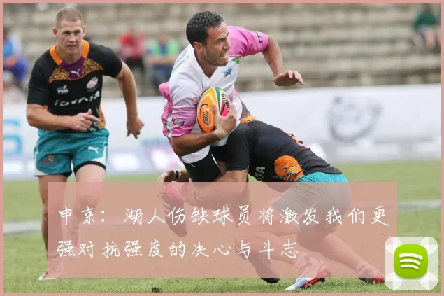 申京：湖人伤缺球员将激发我们更强对抗强度的决心与斗志