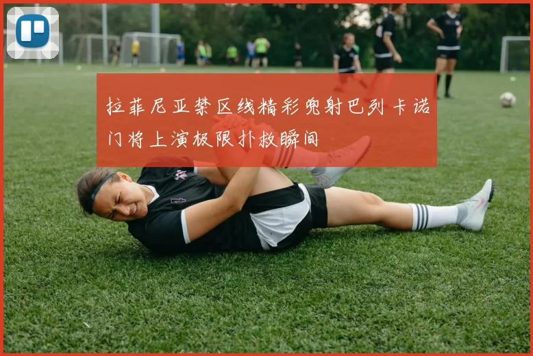 拉菲尼亚禁区线精彩兜射巴列卡诺门将上演极限扑救瞬间