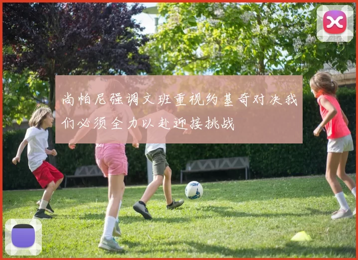 尚帕尼强调文班重视约基奇对决我们必须全力以赴迎接挑战