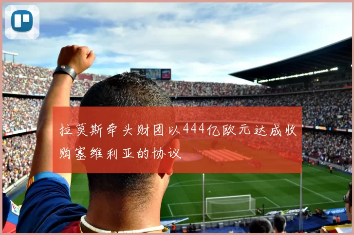 拉莫斯牵头财团以444亿欧元达成收购塞维利亚的协议