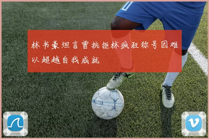 林书豪坦言曾抗拒林疯狂称号因难以超越自我成就