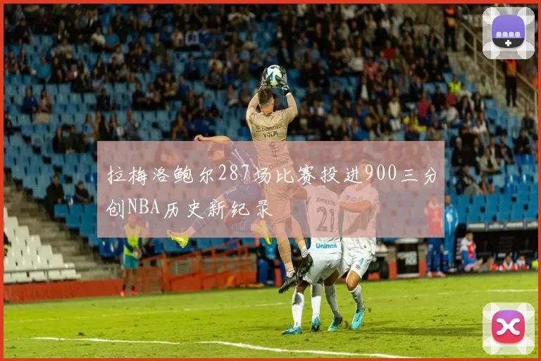 拉梅洛鲍尔287场比赛投进900三分创NBA历史新纪录